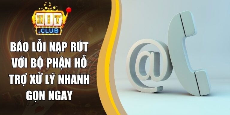 Báo Lỗi Nạp Rút Với Bộ Phận Hỗ Trợ Xử Lý Nhanh Gọn Ngay