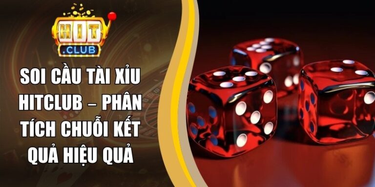 Soi Cầu Tài Xỉu Hitclub – Phân Tích Chuỗi Kết Quả Hiệu Quả