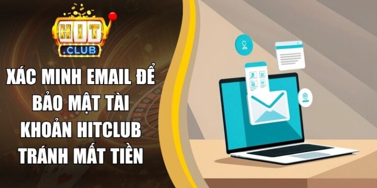 Xác Minh Email Để Bảo Mật Tài Khoản Hitclub Tránh Mất Tiền